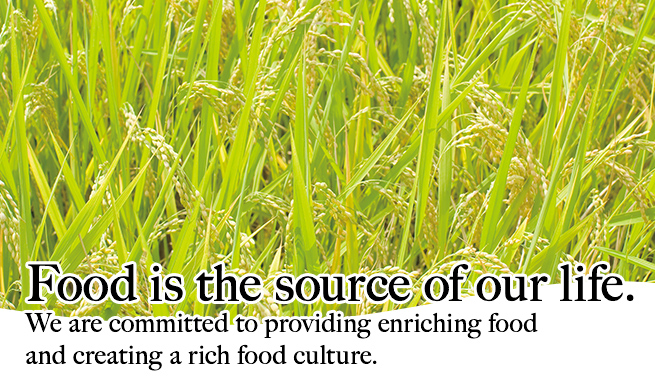 Food is the source of our life. We are committed to providing enriching food and creating a rich food culture.